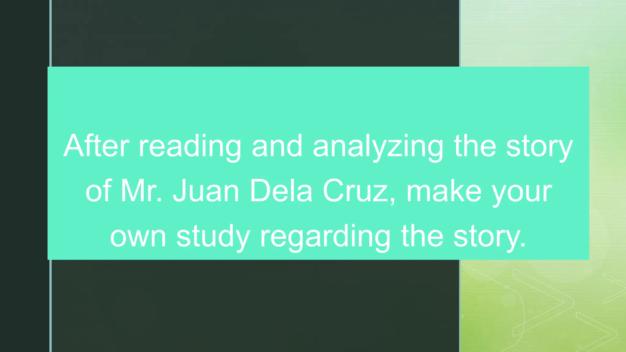 z
After reading and analyzing the story
of Mr. Juan Dela Cruz, make your
own study regarding the story.
 