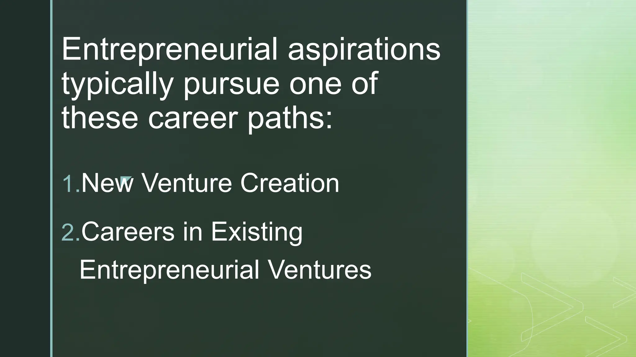 z
Entrepreneurial aspirations
typically pursue one of
these career paths:
1.New Venture Creation
2.Careers in Existing
Entrepreneurial Ventures
 