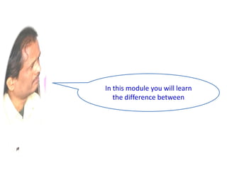 In this module you will learn
the difference between
 