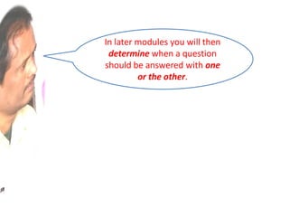 In later modules you will then
determine when a question
should be answered with one
or the other.
 