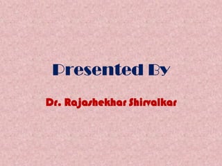 Presented By
Dr. Rajashekhar Shirvalkar
 
