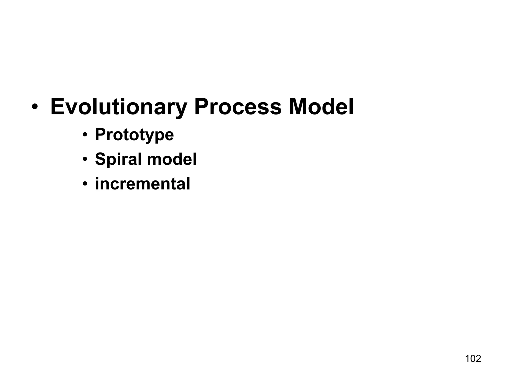 • Evolutionary Process Model
• Prototype
• Spiral model
• incremental
102
 