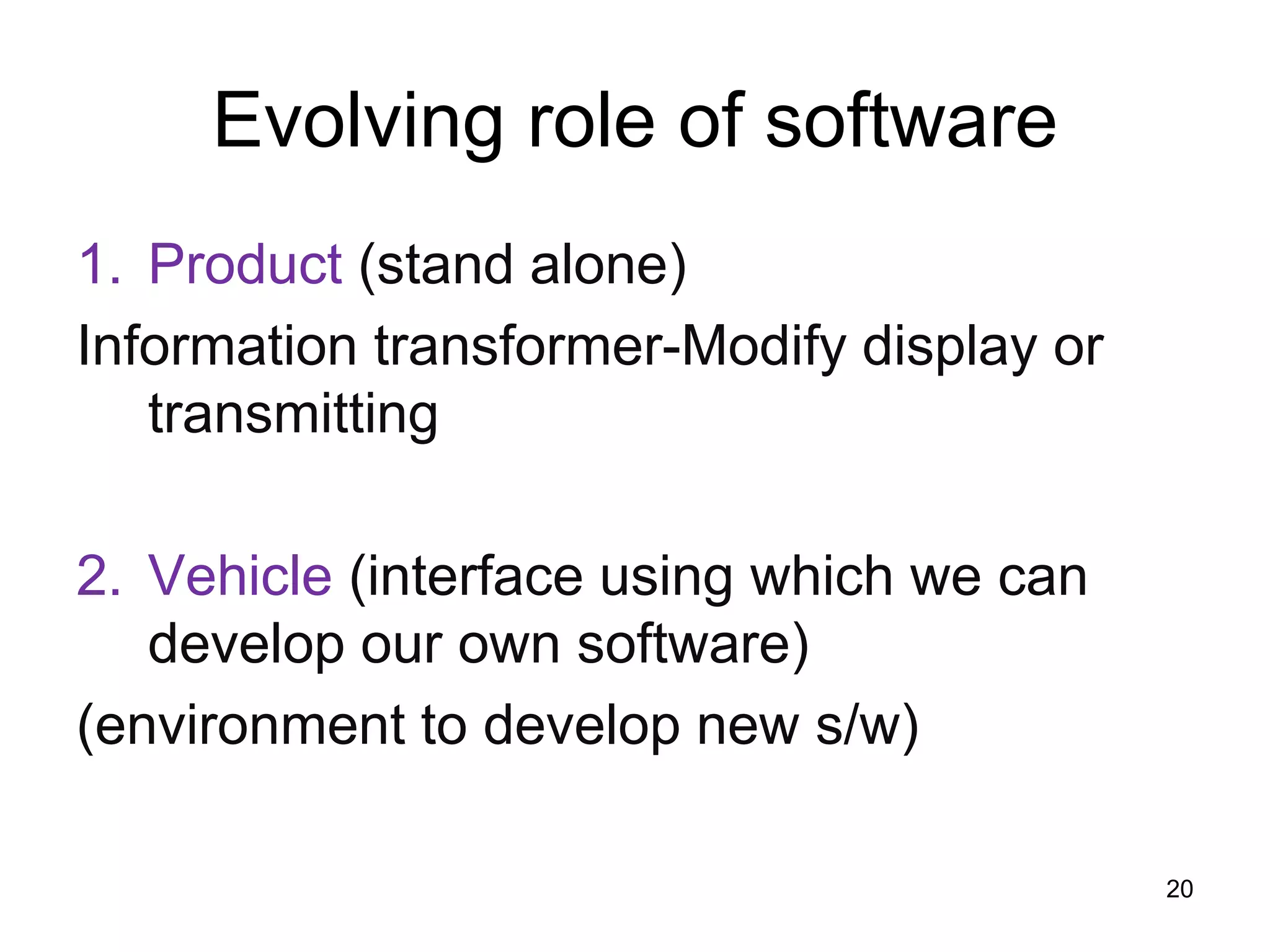 Evolving role of software
1. Product (stand alone)
Information transformer-Modify display or
transmitting
2. Vehicle (interface using which we can
develop our own software)
(environment to develop new s/w)
20
 