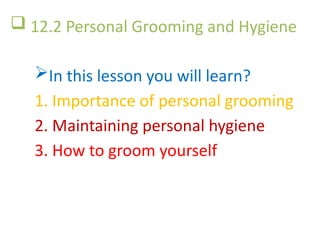  12.2 Personal Grooming and Hygiene
In this lesson you will learn?
1. Importance of personal grooming
2. Maintaining personal hygiene
3. How to groom yourself
 