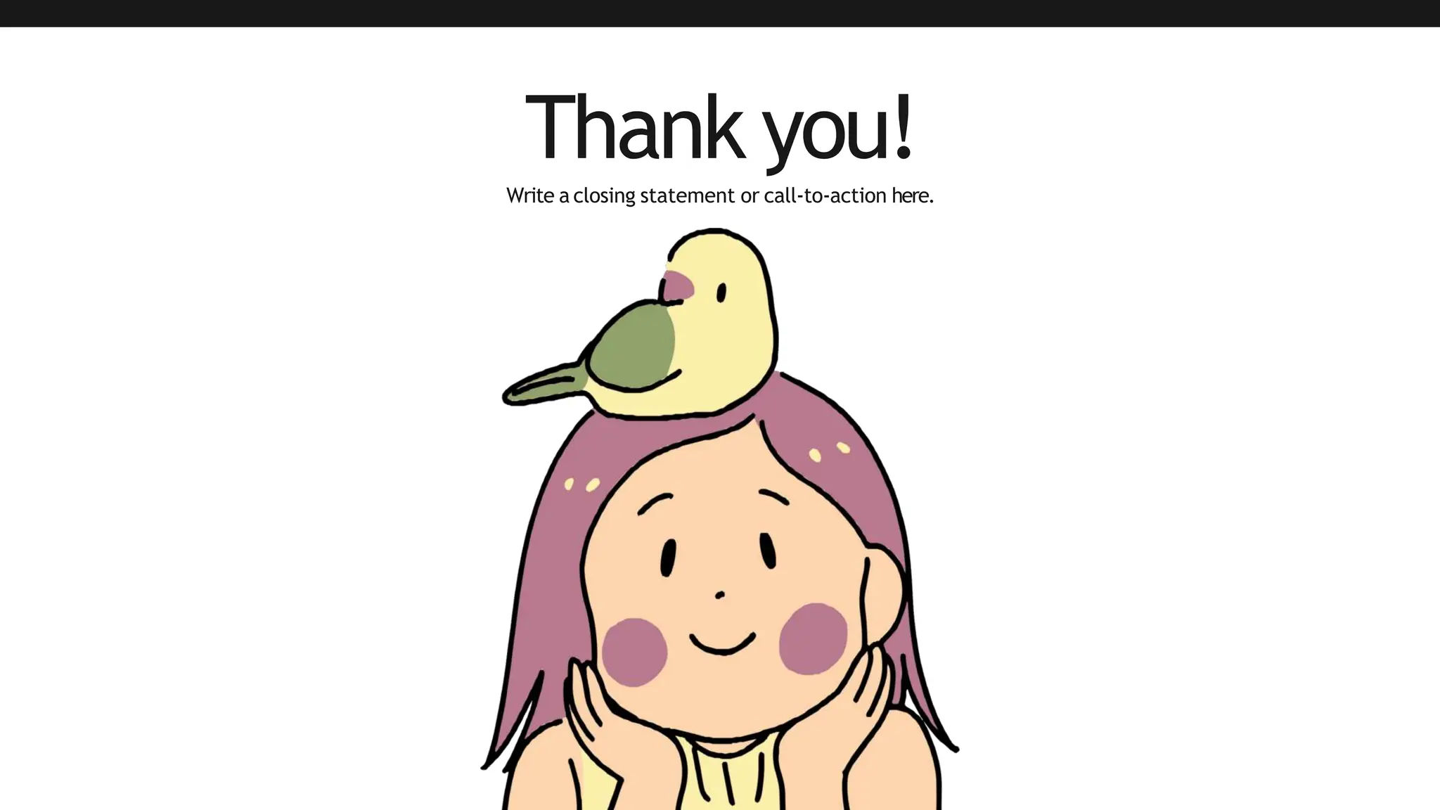 Thank you!
Write a closing statement or call-to-action here.
 