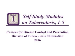 Self-Study Modules
on Tuberculosis, 1-5
Centers for Disease Control and Prevention
Division of Tuberculosis Elimination
2016
 