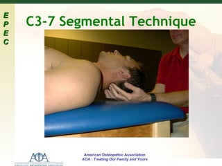 E
P   C3-7 Segmental Technique
E
C




            American Osteopathic Association
           AOA: Treating Our Family and Yours
 
