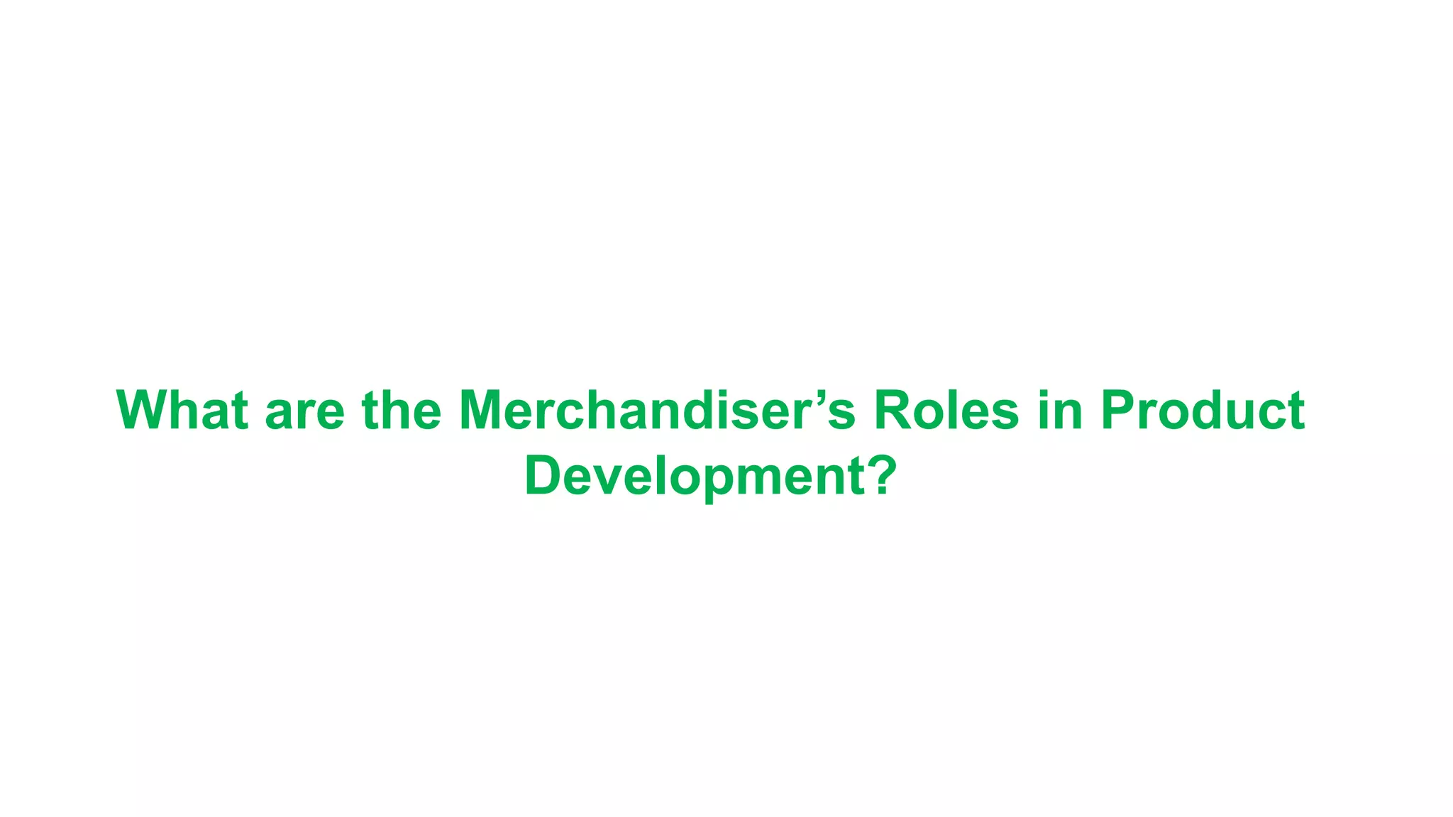 What are the Merchandiser’s Roles in Product
Development?
 