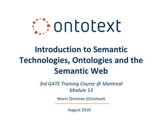 Introduction to Semantic
Technologies, Ontologies and the
         Semantic Web
     3rd GATE Training Course @ Montreal
                  Module 13
            Marin Dimitrov (Ontotext)

                 August 2010
 