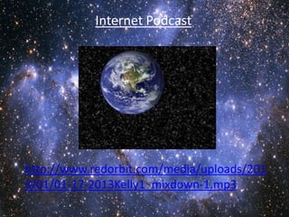Internet Podcast




http://www.redorbit.com/media/uploads/201
3/01/01-17-2013Kelly1_mixdown-1.mp3
 