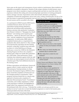 learn; gone are the report card consequences of poor conduct or performance; these students are
ultimately accountable to themselves. Sensitive to the unique situation of adult learners, many
programs worry that to mandate or require anything looks and feels too much like school. Yet,
experience indicates that setting and communicating high expectations to training participants
leads to stronger outcomes. Expectations of the client include attendance, promptness,
completion of homework assignments, and in some cases, writing a business plan. For his or her
part, the trainer is expected to be prepared, start and end class on time, communicate objectives
for each session and be accessible to the client.
                                                       Box 18: Get Moving!
As a participant in FIELD research, ISED found a
correlation between clients who met such               A simple but important principle in
                                                       training is to find ways to enable participants
expectations during training (attendance,
                                                       to move around the room a little. The
homework and business plan) and positive
                                                       physical movement changes the pace and
business outcomes after graduation. Graduation
                                                       helps them stay alert. Below are a couple
from Women’s Initiative’s “Managing Your Small
                                                       of ways to do this:
Business” core training course requires good
attendance – clients are allowed to miss only one      1. Stand Up, Sit Down
class – and the completion of seven homework           Ask participants to stand up when they
assignments. As noted earlier, MMF added a             can respond affirmatively to any questions
                                                       the facilitator asks – usually a series of
completed business plan as a requirement for
                                                       related questions such as:
graduation after clients asked for it. They wanted
                                                            How many of you have a clear mental
to incorporate this expectation into the training
                                                            picture of what your business will look
structure, so that they would be more motivated
                                                            like?
to achieve it. At the Hull House in Chicago,
clients pay a course fee of $300 for the Enterprise         How many can clearly describe your
Training Program, but those who complete a                  business idea to someone else?
business plan within one month after graduation                     How many have a name for your
get a $100 rebate. These performance criteria                       business?
constitute clear milestones against which the staff                 How many know where your business
and clients can assess progress toward achieving                    will be located?
a business goal. They lend additional structure to
the training course.                                           (Source: Paauwe and Gilkerson, Trainer’s Manual
                                                               for Self-Employment: From Dream to Reality, 1999).
Of these expectations and milestones, homework
                                                       2. From Station to Station
appears critical. A study carried out with the
                                                       If you have three or more questions for
Microenterprise Training Institute of a State
                                                       which you want to generate answers, or
Economic Development Agency (SEDA) in New              categories of a topic that need “filling in,”
Jersey found that completion of homework was           write each question at the top of a flip
the strongest predictor of graduation.22 Most          chart and post each on the wall in different
programs structure homework as a step-by-step          parts of the room. Ask participants to
approach to business plan completion. In               circulate and write their answers or ideas
Mountain Microenterprise Fund’s “Foundations”          on each flip-chart page. Participants will
curriculum, each weekly assignment is written          discuss the issue with each other as they
in the participant workbook and highlighted in         read the postings.
bright yellow; the assignment instructions tell
the participant both what to do (e.g., “Calculate the variable cost and gross profit for your
product or service”) and where to insert the finished assignment or result in the business plan
format provided in the back of the book.
 Ronald Cook and others, “A Case Study of Microenterprise Training: Beta Test Findings and Suggestions for
22


Improvement,” Journal of Development Entrepreneurship, Vol. 6, No. 3 (December 2001).


                                                                                              Training Delivery 41
 