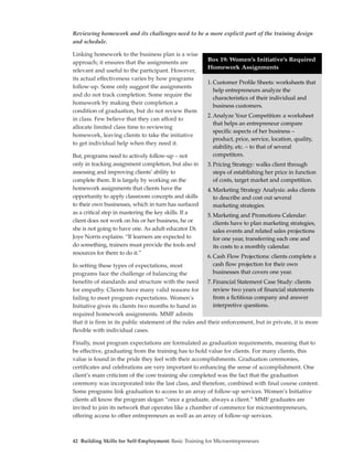 Reviewing homework and its challenges need to be a more explicit part of the training design
and schedule.

Linking homework to the business plan is a wise
                                                        Box 19: Women’s Initiative’s Required
approach; it ensures that the assignments are
                                                        Homework Assignments
relevant and useful to the participant. However,
its actual effectiveness varies by how programs
                                                        1. Customer Profile Sheets: worksheets that
follow-up. Some only suggest the assignments
                                                           help entrepreneurs analyze the
and do not track completion. Some require the
                                                           characteristics of their individual and
homework by making their completion a
                                                           business customers.
condition of graduation, but do not review them
                                                        2. Analyze Your Competition: a worksheet
in class. Few believe that they can afford to
                                                           that helps an entrepreneur compare
allocate limited class time to reviewing
                                                           specific aspects of her business –
homework, leaving clients to take the initiative
                                                           product, price, service, location, quality,
to get individual help when they need it.
                                                           stability, etc. – to that of several
But, programs need to actively follow-up – not             competitors.
only in tracking assignment completion, but also in     3. Pricing Strategy: walks client through
assessing and improving clients’ ability to                steps of establishing her price in function
complete them. It is largely by working on the             of costs, target market and competition.
homework assignments that clients have the              4. Marketing Strategy Analysis: asks clients
opportunity to apply classroom concepts and skills         to describe and cost out several
to their own businesses, which in turn has surfaced        marketing strategies.
as a critical step in mastering the key skills. If a    5. Marketing and Promotions Calendar:
client does not work on his or her business, he or         clients have to plan marketing strategies,
she is not going to have one. As adult educator Dr.        sales events and related sales projections
Joye Norris explains: “If learners are expected to         for one year, transferring each one and
do something, trainers must provide the tools and          its costs to a monthly calendar.
resources for them to do it.”
                                                        6. Cash Flow Projections: clients complete a
In setting these types of expectations, most               cash flow projection for their own
programs face the challenge of balancing the               businesses that covers one year.
benefits of standards and structure with the need        7. Financial Statement Case Study: clients
for empathy. Clients have many valid reasons for            review two years of financial statements
failing to meet program expectations. Women’s               from a fictitious company and answer
Initiative gives its clients two months to hand in          interpretive questions.
required homework assignments. MMF admits
that it is firm in its public statement of the rules and their enforcement, but in private, it is more
flexible with individual cases.

Finally, most program expectations are formulated as graduation requirements, meaning that to
be effective, graduating from the training has to hold value for clients. For many clients, this
value is found in the pride they feel with their accomplishments. Graduation ceremonies,
certificates and celebrations are very important to enhancing the sense of accomplishment. One
client’s main criticism of the core training she completed was the fact that the graduation
ceremony was incorporated into the last class, and therefore, combined with final course content.
Some programs link graduation to access to an array of follow-up services. Women’s Initiative
clients all know the program slogan “once a graduate, always a client.” MMF graduates are
invited to join its network that operates like a chamber of commerce for microentrepreneurs,
offering access to other entrepreneurs as well as an array of follow-up services.



42 Building Skills for Self-Employment: Basic Training for Microentrepreneurs
 