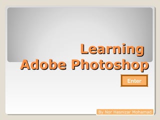 LearningLearning
Adobe PhotoshopAdobe Photoshop
By Nor Hasnizar Mohamad
Enter
 