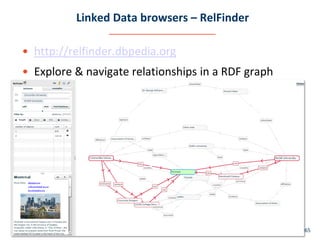 Linked Data browsers – RelFinder

• http://relfinder.dbpedia.org
• Explore & navigate relationships in a RDF graph




                     Linked Data Management   Aug 2010   #65
 