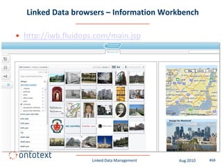 Linked Data browsers – Information Workbench

• http://iwb.fluidops.com/main.jsp




                    Linked Data Management   Aug 2010   #68
 