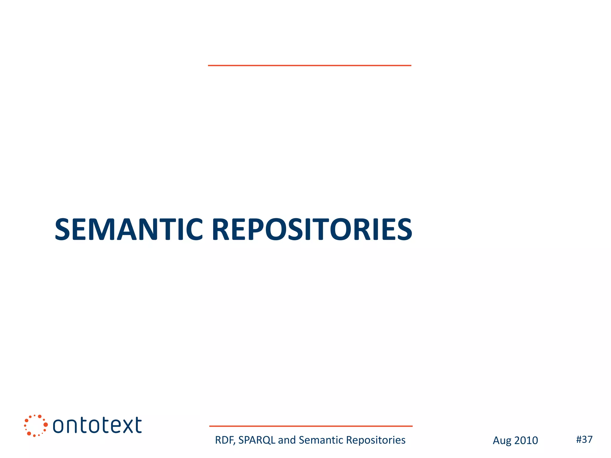 SEMANTIC REPOSITORIES




         RDF, SPARQL and Semantic Repositories   Aug 2010   #37
 