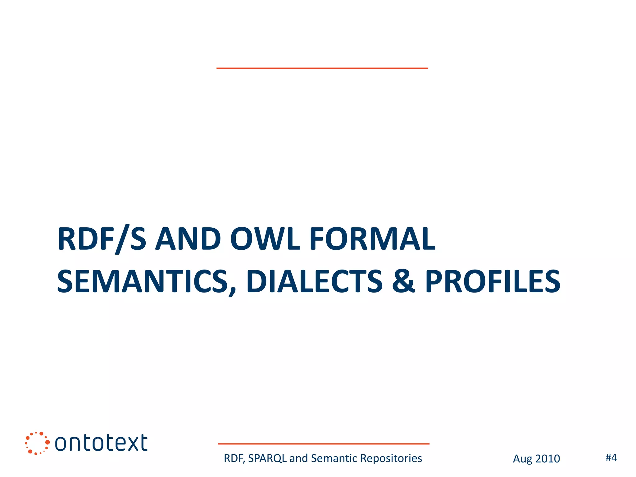RDF/S AND OWL FORMAL
SEMANTICS, DIALECTS & PROFILES



         RDF, SPARQL and Semantic Repositories   Aug 2010   #4
 