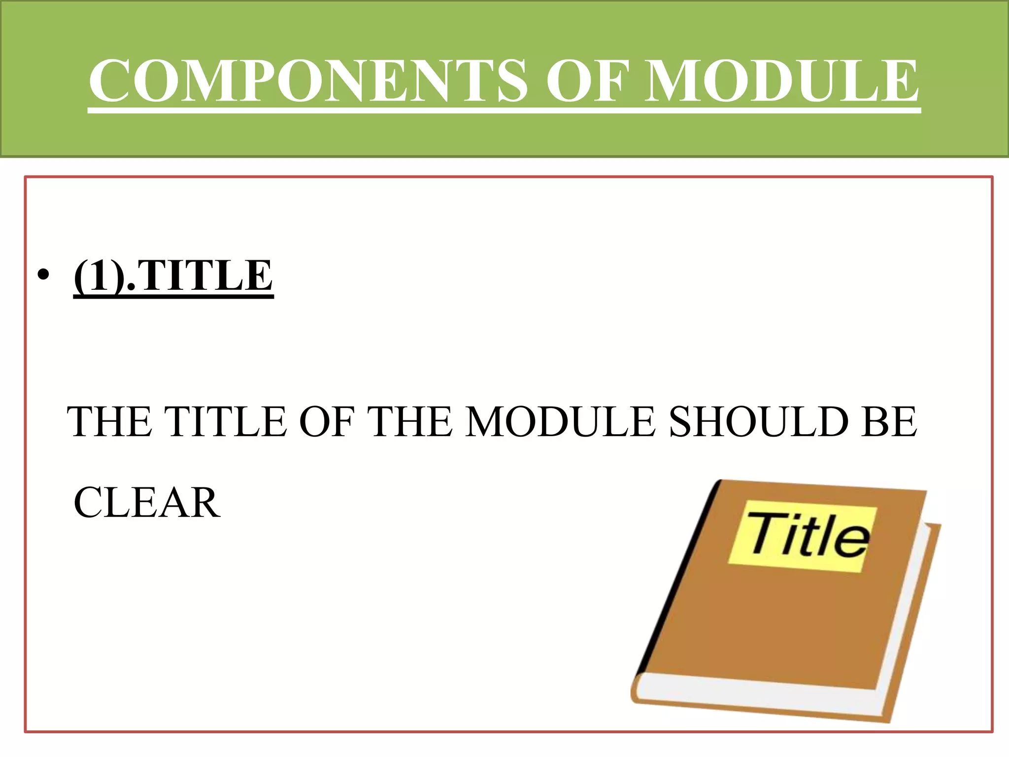 COMPONENTS OF MODULE
• (1).TITLE
THE TITLE OF THE MODULE SHOULD BE
CLEAR
 