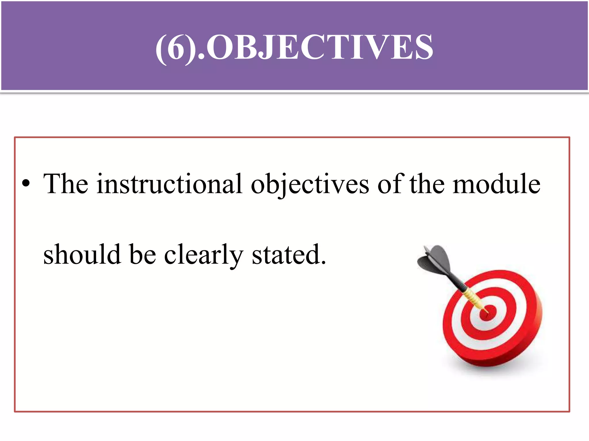 (6).OBJECTIVES
• The instructional objectives of the module
should be clearly stated.
 