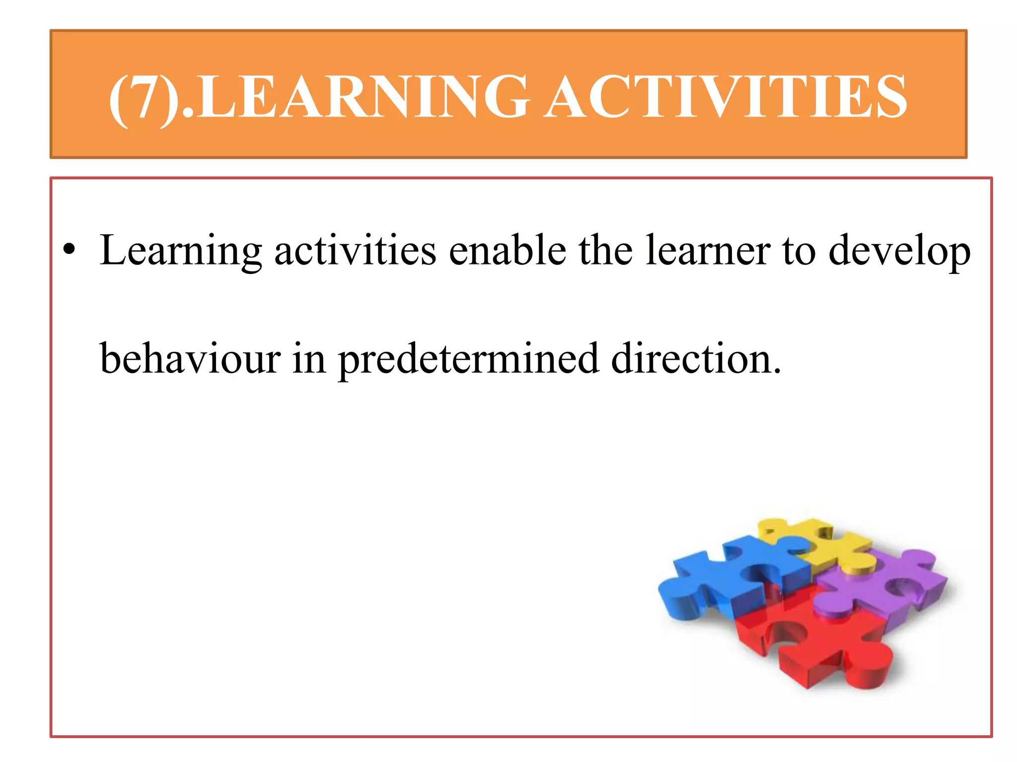 (7).LEARNING ACTIVITIES
• Learning activities enable the learner to develop
behaviour in predetermined direction.
 