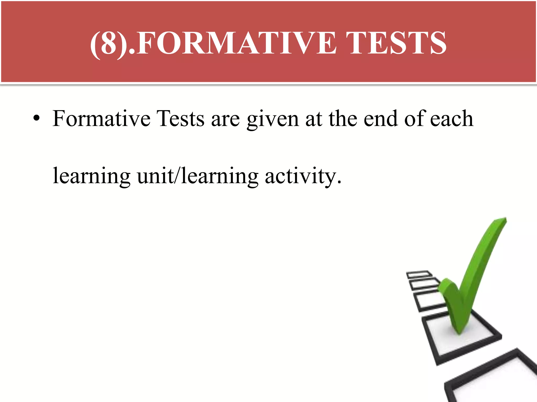(8).FORMATIVE TESTS
• Formative Tests are given at the end of each
learning unit/learning activity.
 