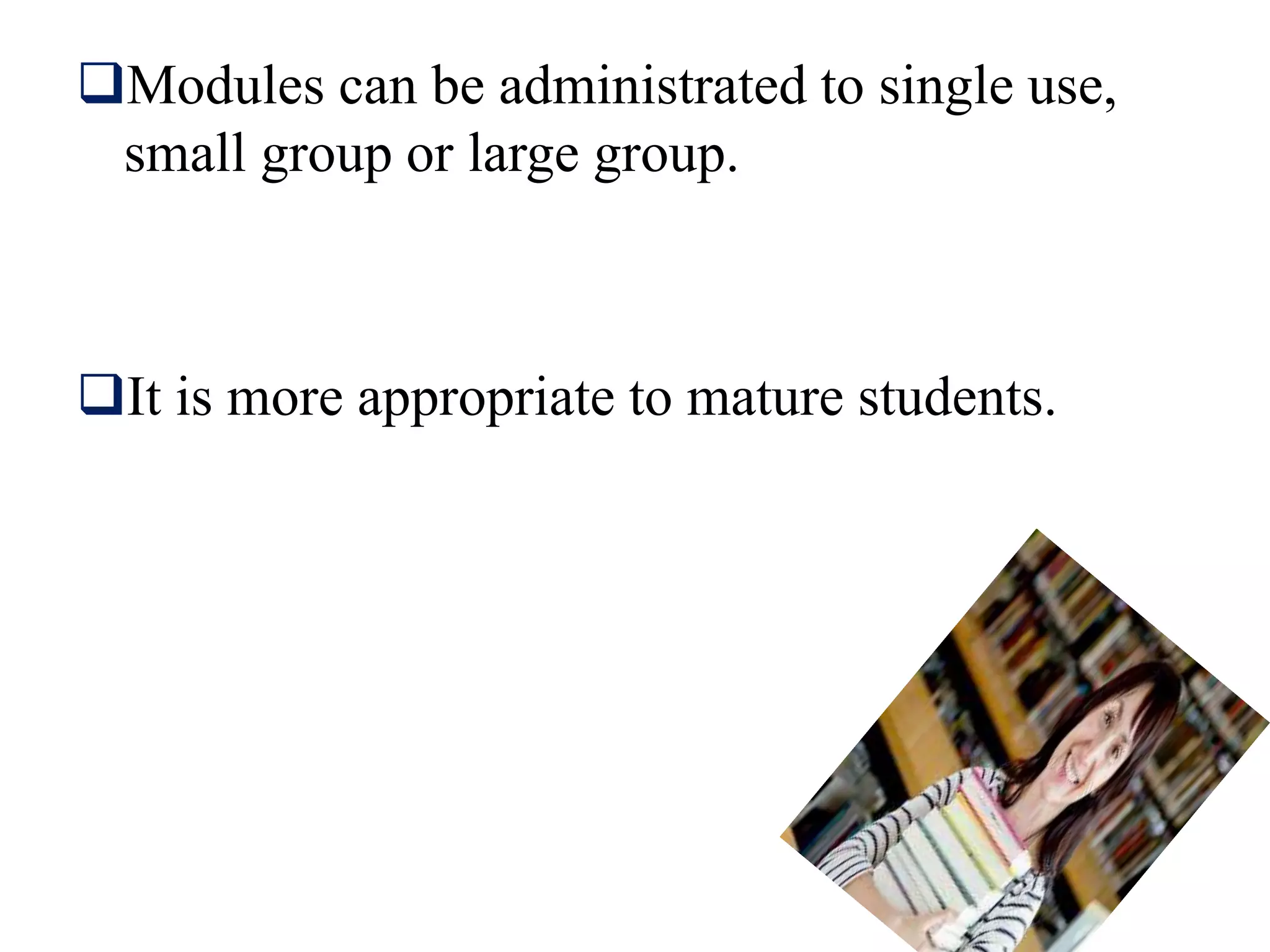 Modules can be administrated to single use,
small group or large group.
It is more appropriate to mature students.
 