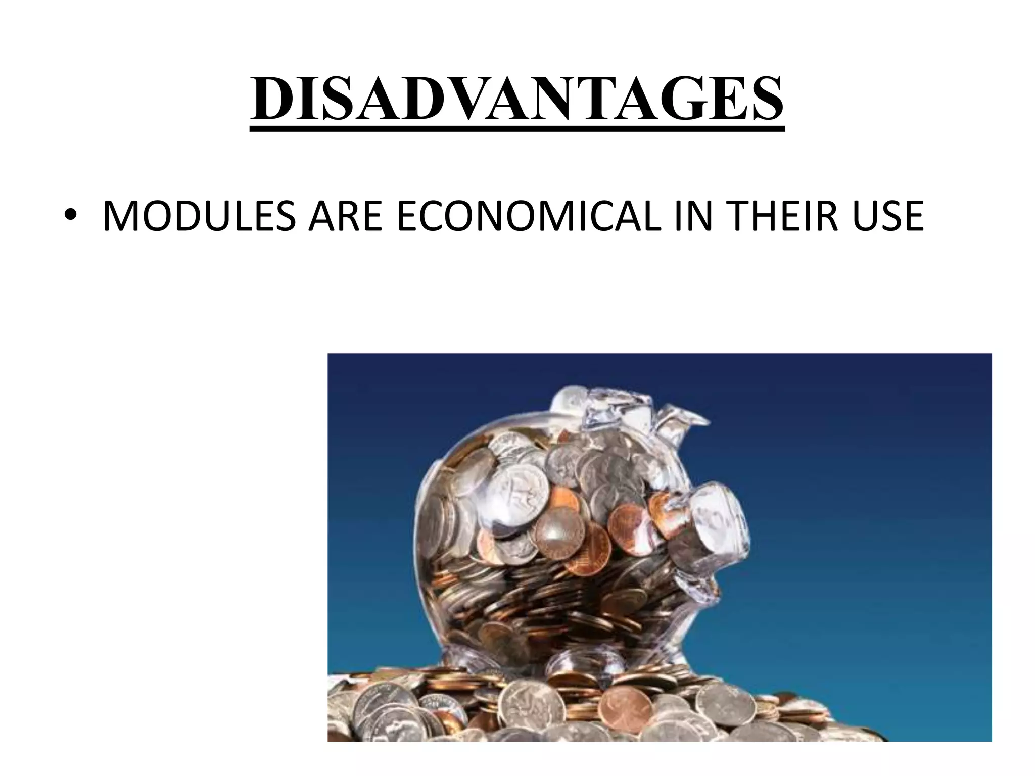 DISADVANTAGES
• MODULES ARE ECONOMICAL IN THEIR USE
 