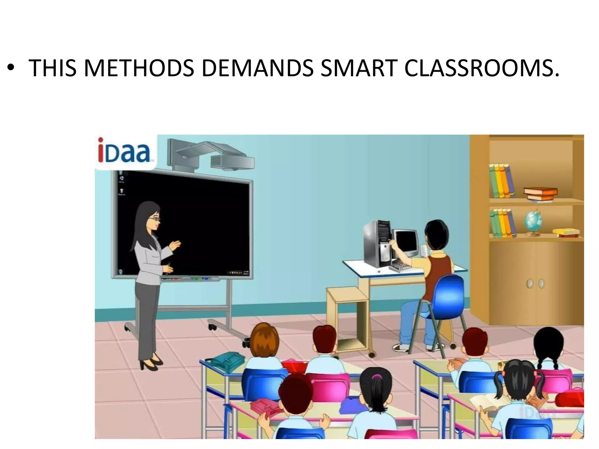 • THIS METHODS DEMANDS SMART CLASSROOMS.
 