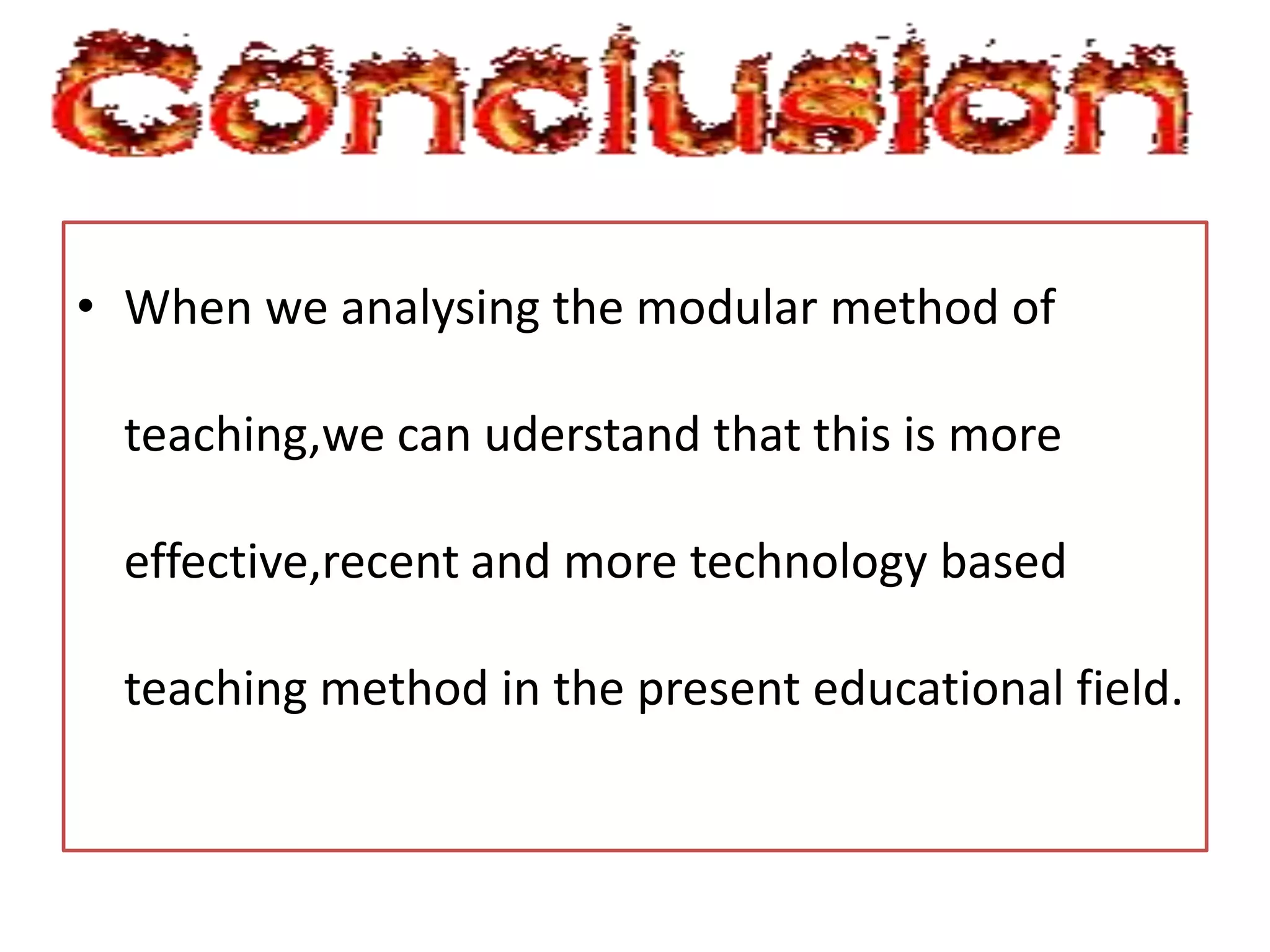 • When we analysing the modular method of
teaching,we can uderstand that this is more
effective,recent and more technology based
teaching method in the present educational field.
 