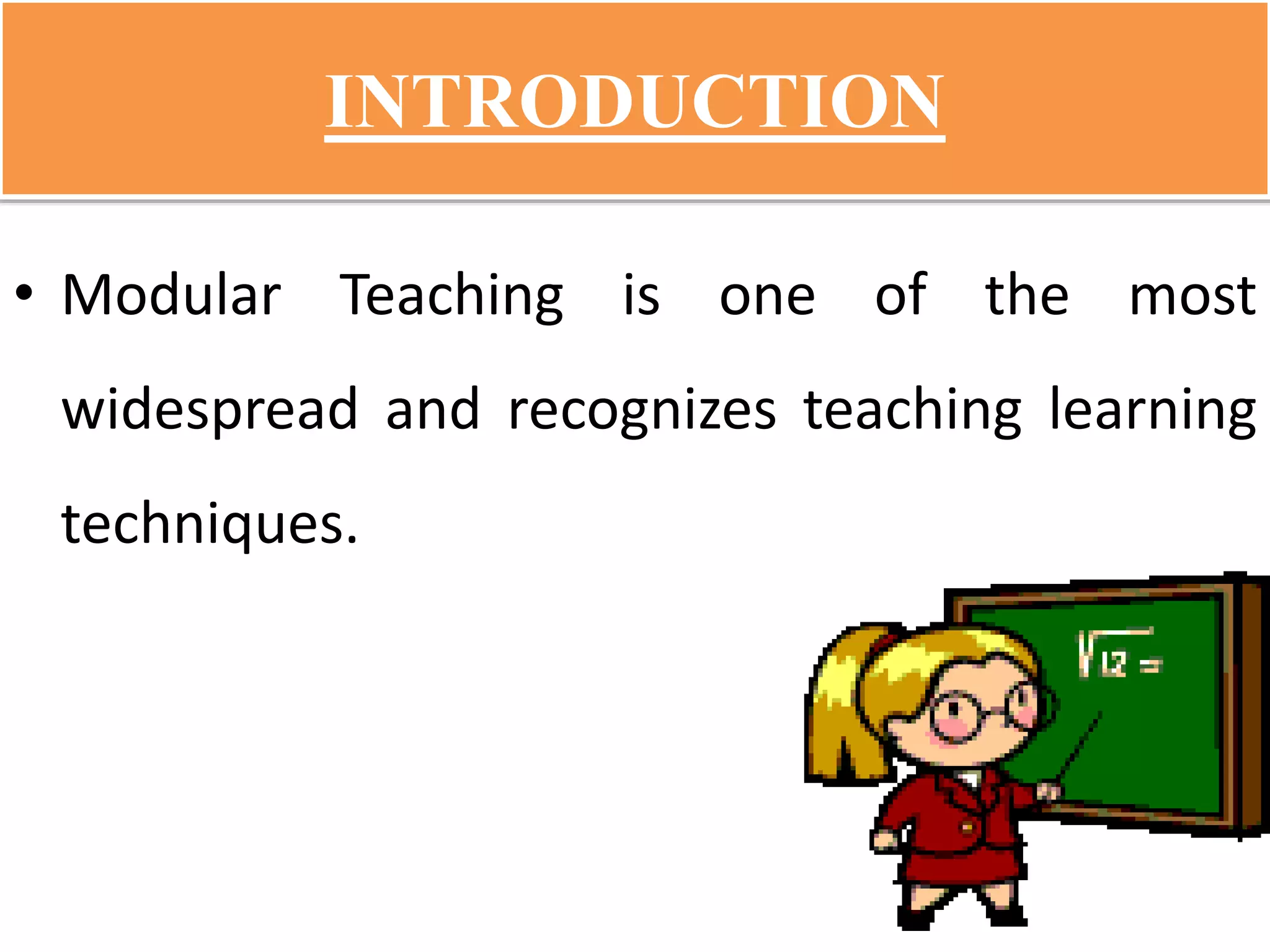 INTRODUCTION
• Modular Teaching is one of the most
widespread and recognizes teaching learning
techniques.
 