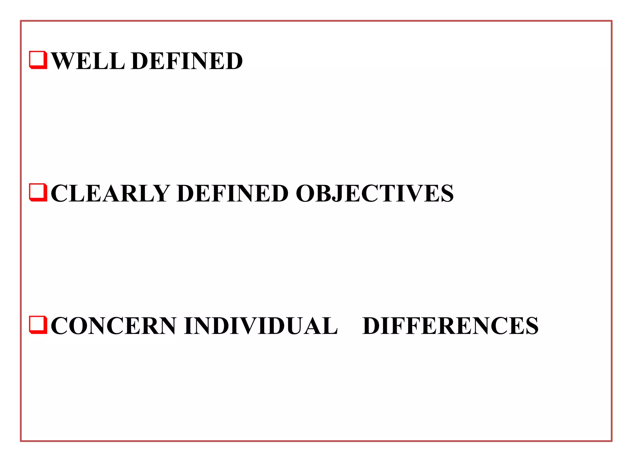 WELL DEFINED
CLEARLY DEFINED OBJECTIVES
CONCERN INDIVIDUAL DIFFERENCES
 
