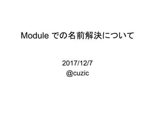 Module での名前解決について
2017/12/7
@cuzic
 