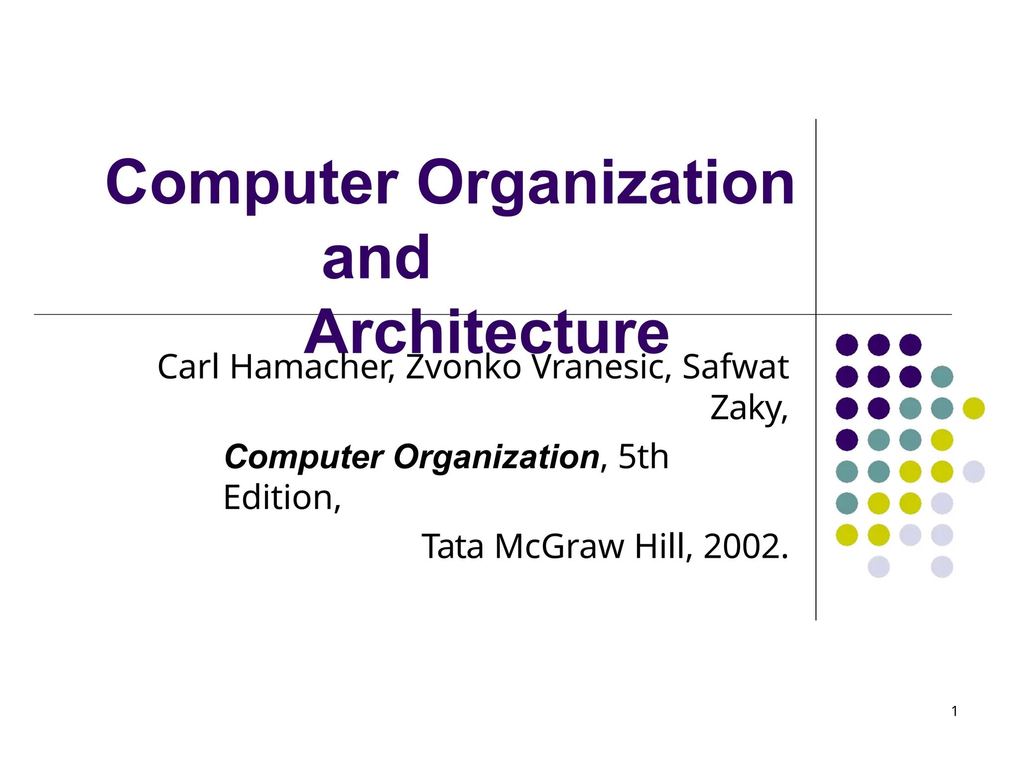 Computer Organization
and
Architecture
1
Carl Hamacher, Zvonko Vranesic, Safwat
Zaky,
Computer Organization, 5th
Edition,
Tata McGraw Hill, 2002.
 