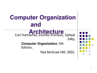 Computer Organization
and
Architecture
1
Carl Hamacher, Zvonko Vranesic, Safwat
Zaky,
Computer Organization, 5th
Edition,
Tata McGraw Hill, 2002.
 