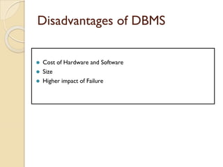 Disadvantages of DBMS
⚫ Cost of Hardware and Software
⚫ Size
⚫ Higher impact of Failure
 
