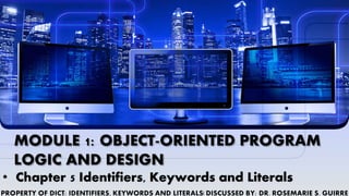 MODULE 1: OBJECT-ORIENTED PROGRAM
LOGIC AND DESIGN
• Chapter 5 Identifiers, Keywords and Literals
 