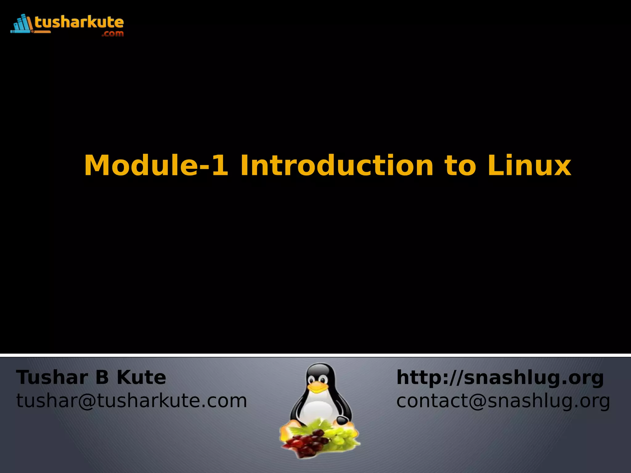 Module-1 Introduction to Linux Tushar B Kute tushar@tusharkute.com http://snashlug.org contact@snashlug.org 