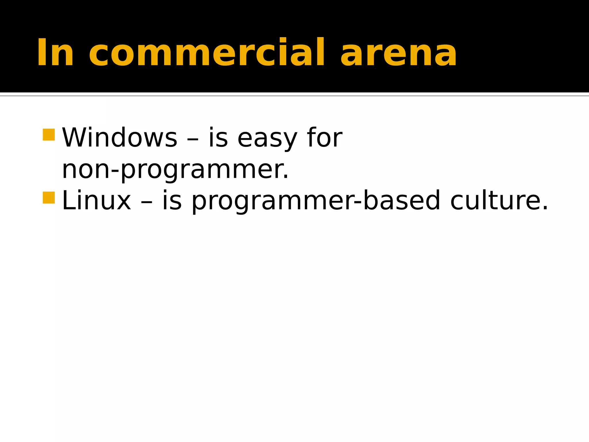 In commercial arena  Windows – is easy for non-programmer.  Linux – is programmer-based culture. 