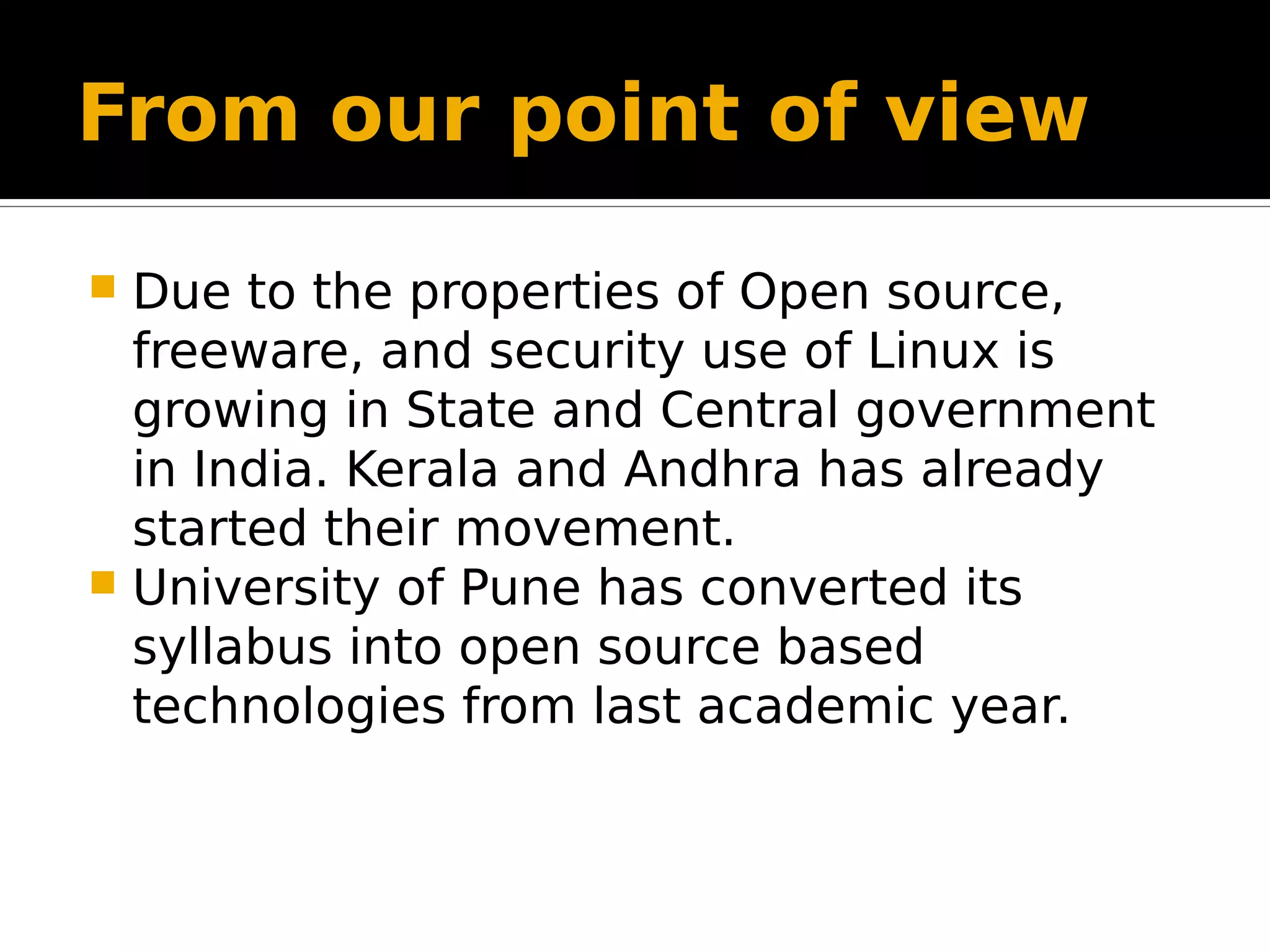 From our point of view  Due to the properties of Open source, freeware, and security use of Linux is growing in State and Central government in India. Kerala and Andhra has already started their movement.  University of Pune has converted its syllabus into open source based technologies from last academic year. 