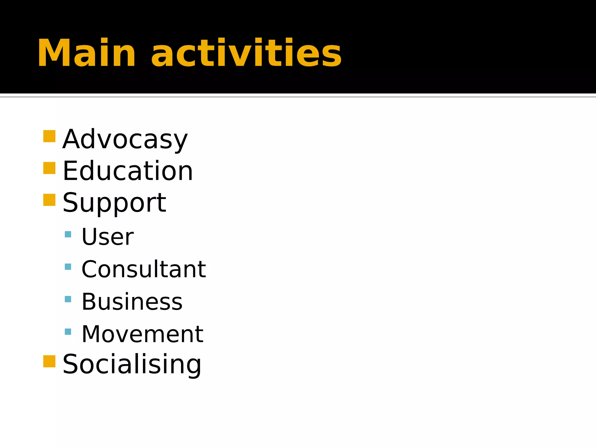 Main activities  Advocasy  Education  Support  User  Consultant  Business  Movement  Socialising 