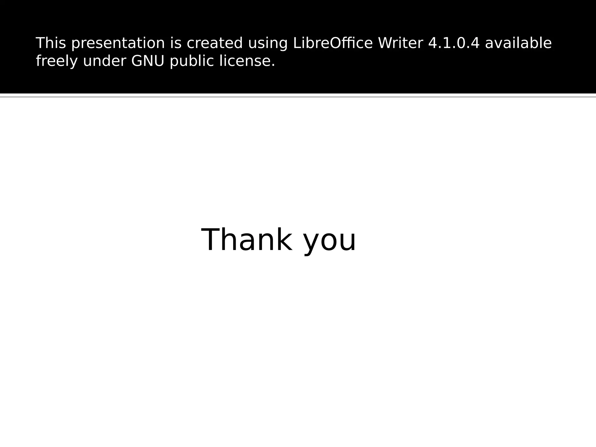 This presentation is created using LibreOffice Writer 4.1.0.4 available freely under GNU public license. Thank you 