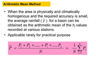 • When the area is physically and climatically
homogenous and the required accuracy is small,
the average rainfall ( ) for a basin can be
obtained as the arithmetic mean of the hi values
recorded at various stations.
• Applicable rarely for practical purpose
Arithmetic Mean Method




N
i
i
ni
P
NN
PPPP
P
1
21 1..........
P
BITS Edu Campus Prof. Ankit Patel
 