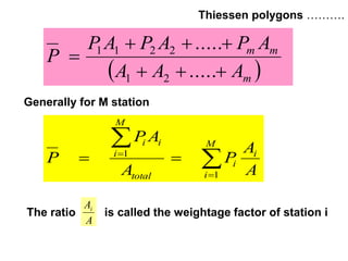  m
mm
AAA
APAPAP
P



.....
.....
21
2211





M
i
i
i
total
i
M
i
i
A
A
P
A
AP
P
1
1
Thiessen polygons ……….
Generally for M station
The ratio is called the weightage factor of station i
A
Ai
BITS Edu Campus Prof. Ankit Patel
 
