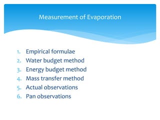 1. Empirical formulae
2. Water budget method
3. Energy budget method
4. Mass transfer method
5. Actual observations
6. Pan observations
Measurement of Evaporation
BITS Edu CampusProf. Ankit Patel
 