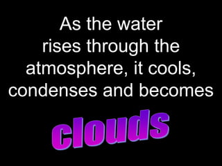As the water
rises through the
atmosphere, it cools,
condenses and becomes
BITS Edu Campus Prof. Ankit Patel
 