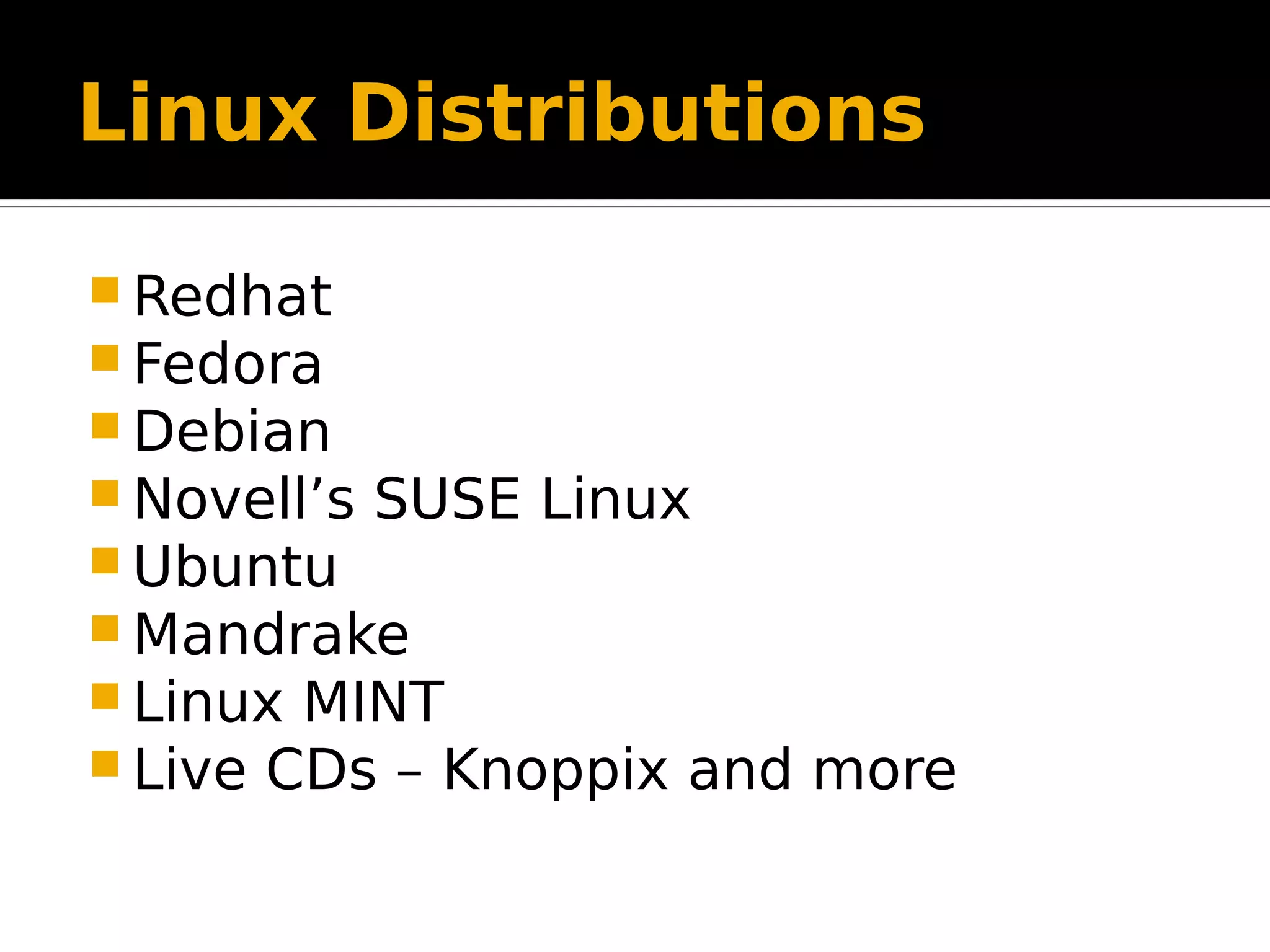 Linux Distributions
 Redhat
 Fedora
 Debian
 Novell’s SUSE Linux
 Ubuntu
 Mandrake
 Linux MINT
 Live CDs – Knoppix and more
 