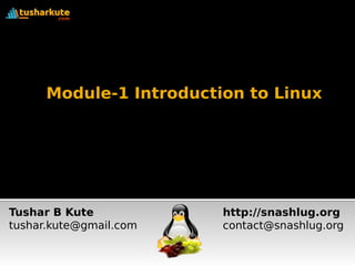 Module-1 Introduction to Linux
Tushar B Kute
tushar.kute@gmail.com
http://snashlug.org
contact@snashlug.org
 