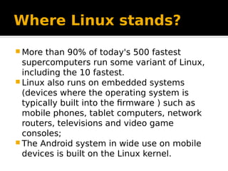 Where Linux stands?
 More than 90% of today's 500 fastest
supercomputers run some variant of Linux,
including the 10 fast...