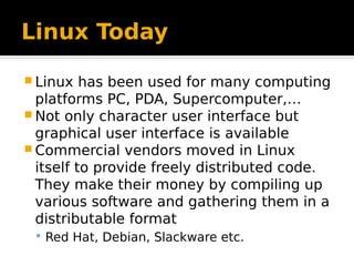Linux Today
 Linux has been used for many computing
platforms PC, PDA, Supercomputer,…
 Not only character user interfac...