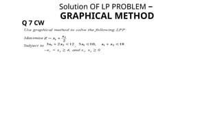 Solution OF LP PROBLEM –
GRAPHICAL METHOD
Q 7 CW
 